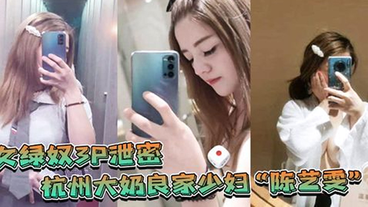 女绿奴3P泄密杭州大奶良家少妇陈艺雯带着闺蜜和老公一起玩3P自拍劲爆视频流出老婆表面端庄床上比鸡还风骚封面