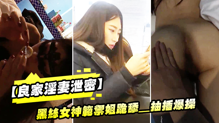 良家淫妻泄密精品良家.淫妻.性爱视频.流出_黑丝.女神范御.姐跪舔_抽插.爆操_完美.露脸封面
