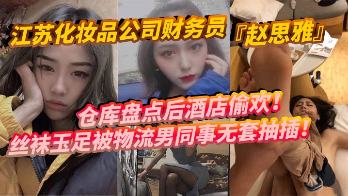 江苏化妆品公司财务员赵思雅仓库盘点后酒店偷欢丝袜玉足被物流男同事无套抽插多姿势调教呻吟不断封面