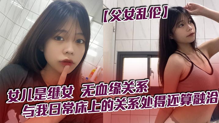 父女乱伦女儿是继女无血缘关系已成年与我日常床上的关系处得还算融洽封面
