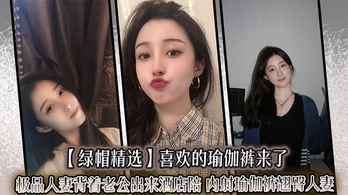 绿帽精选喜欢的瑜伽裤来了极品人妻背着老公出来酒店陪_内射瑜伽裤翘臀人妻迷人的大屁股就应该狠狠后入撞击封面