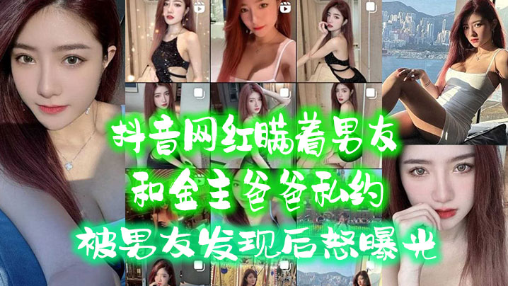抖音网红.瞒着男.友和金主爸.爸私约被男友.发现后.怒曝光封面