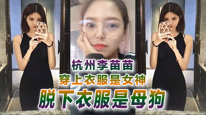 自拍曝光杭州李苗苗穿上衣服是女神脱下衣服是母狗封面