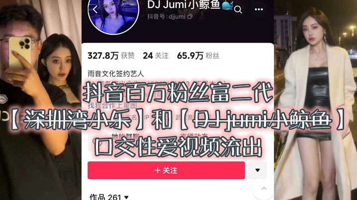 大瓜来袭独家爆料抖音百万粉丝富二代深圳湾小乐和DJjumi小鲸鱼口交性爱视频流出封面