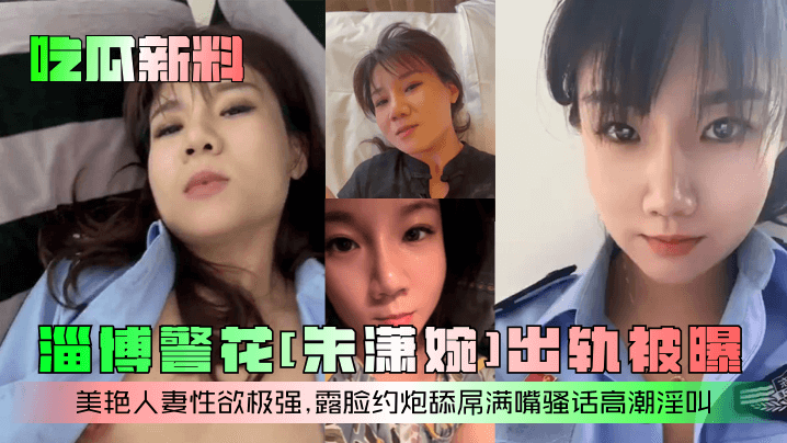 吃瓜新料淄博警花朱潇婉出轨被曝美艳人妻性欲极强露脸约炮舔屌满嘴骚话高潮淫叫封面