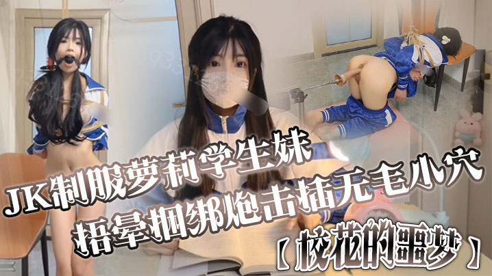JK制服萝莉学生妹剧情演绎校花的的噩梦捂晕捆绑炮击插无毛小穴口爆封面