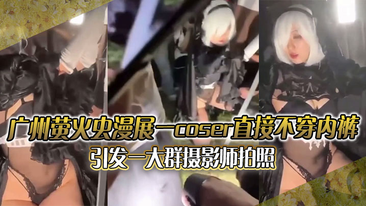 广州萤火虫漫展一coser直接不穿内裤引发一大群摄的影师拍照附正面视频封面
