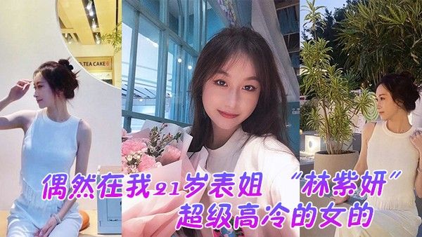 偶然在我21岁表姐林紫妍云盘里面看到的她平时是那种超级高冷的女的我是自己也没想到她还有这 一面封面