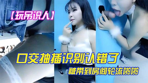 玩屌识人口交抽插识别认错了被带到房间轮流啪啪很是诱惑喜欢不.要错过封面