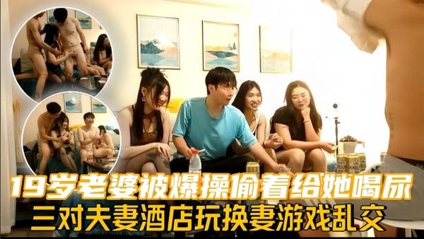 换妻探花三对夫妻酒店玩换妻游戏乱交19岁老婆被爆操偷着给她喝尿封面