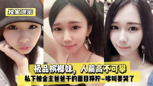 独家泄密极品槟榔妹人前高不.可攀私下被金主爸爸干的面目狰狞嗲叫要哭了封面