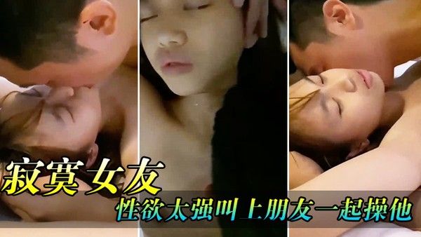 骚逼女友性欲 太强了叫上兄弟一起操他封面