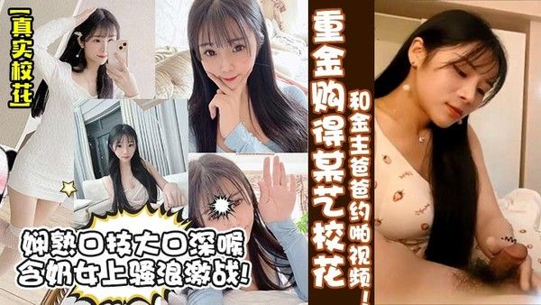 真实校花重金购得某艺校花和金主爸爸约 啪视频娴熟口技大口深喉含奶女上骚浪激战封面