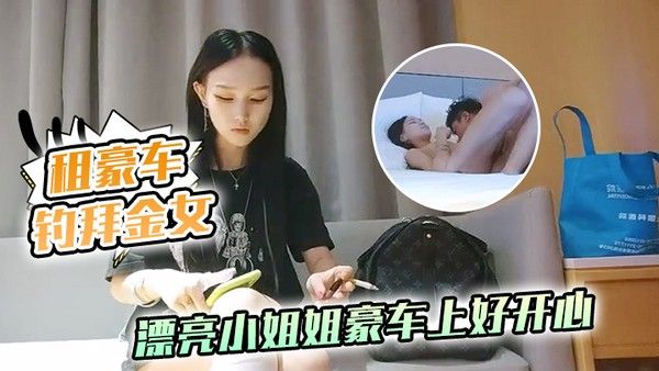 租豪车钓拜金 女新晋泡良大神漂亮小姐姐豪车上好开心酒店开房激情啪啪小骚货花样多啥都懂封面