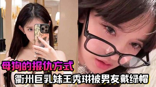 母狗的报仇方式衢州巨乳妹王秀 琳被男友戴绿帽为报仇直接勾引我封面