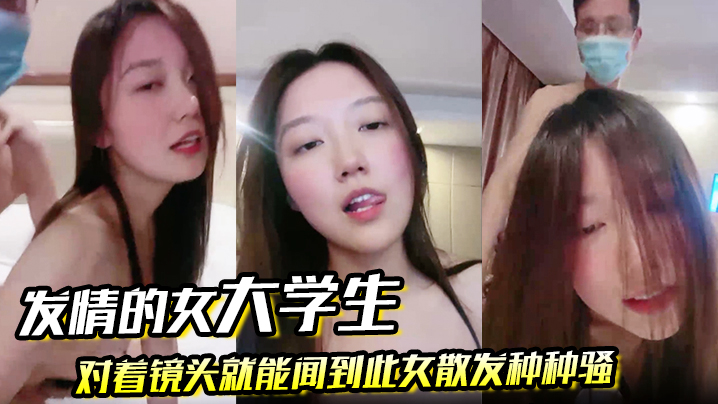 发情的女大学生对着镜头就能闻到此女散发种种骚封面