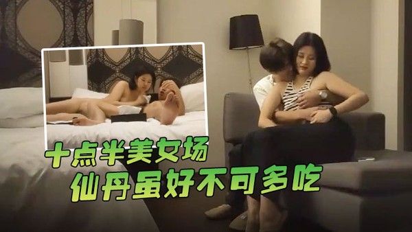 哥现在只是个传说十点半美女场仙丹虽好不可多吃黑丝妹子温柔配合玩起来封面