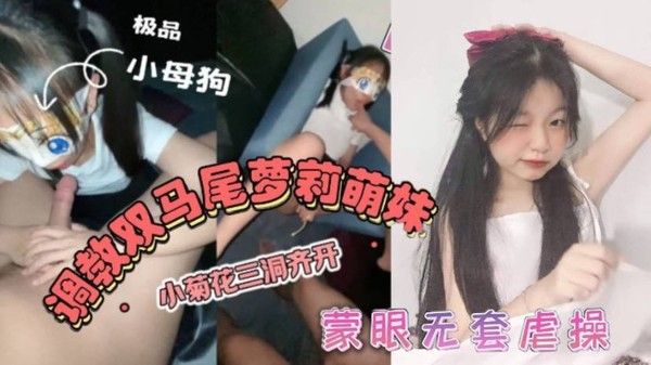 双马尾萝莉萌妹卡哇伊清纯萝莉学生妹_蜜桃臀双马尾小母狗调教粉嫩可爱小菊花三洞齐开蒙眼无套虐操_叫床好听封面