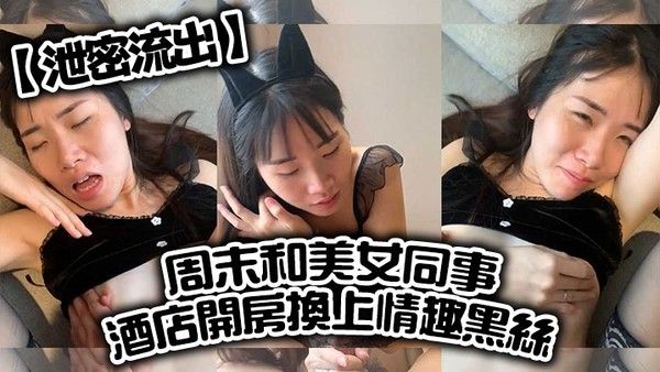 泄密流出周末和美女同事酒店开房换上情趣黑丝直接把她操到直喊老公饶了我吧完美露脸封面