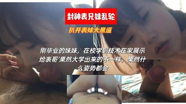 【封神表兄妹乱伦】扒开表妹大黑逼 刚毕业的妹妹，在校学到了技术在家展示给表哥，豁然大学出来.的不一样，果然什么姿势都会封面
