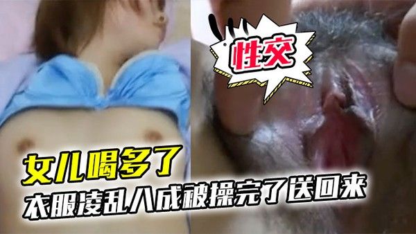 女儿喝多了衣服凌乱八成被操完了送回来鸡巴插进去果然滑滑的有精液在里面搞了半天.女儿都没动静性交美臀封面