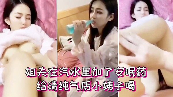 姐夫在汽水里加了安眠药给清纯气质小姨子喝迷倒后无套外射 她屁股上封面
