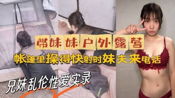 牛逼大神与 亲妹乱伦性爱实录_带妹妹户外露营_帐篷里操美了_快射时妹夫来电话封面