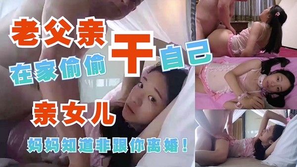 老父亲在家偷偷操自己的亲女儿妈妈知道非要离婚乱伦萝莉母狗肉便器情趣内衣爆肏封面