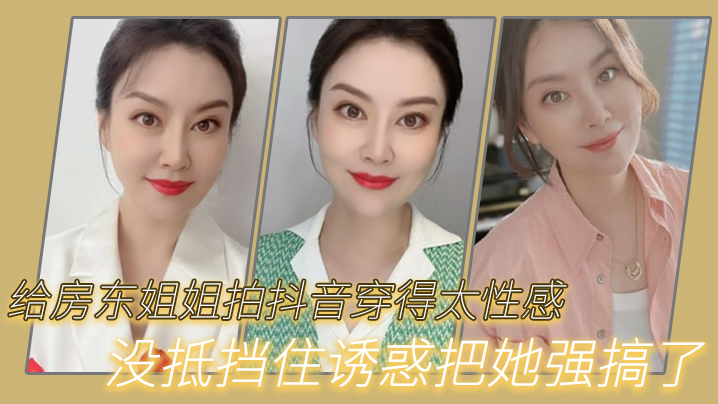 强奸女房东给房东姐姐拍抖音穿得太性感没抵挡住诱惑.把她强搞了封面