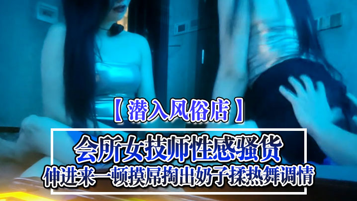 潜入风俗店会所女技师性感骚货伸进来一顿摸屌掏出奶.子揉热舞调情封面