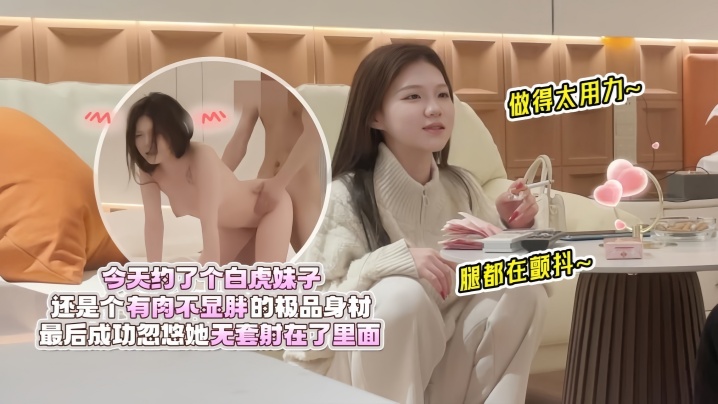 欧阳克探花今天约了个白虎妹子还是个有肉不显胖的极.品身材做得太用力腿都在颤抖最后成功忽悠她无套射在了里面封面