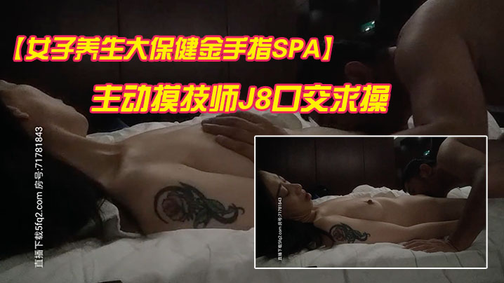 女子养生大保健金手指SPA精油按摩纹身骚少妇主动.摸技师J8口交求操竟然无套内射封面