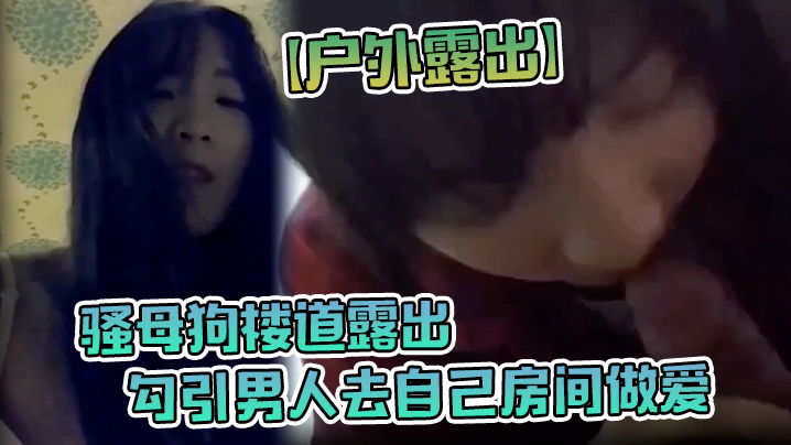 户外露出骚母狗楼道露出勾引男人去自己房间做爱.封面