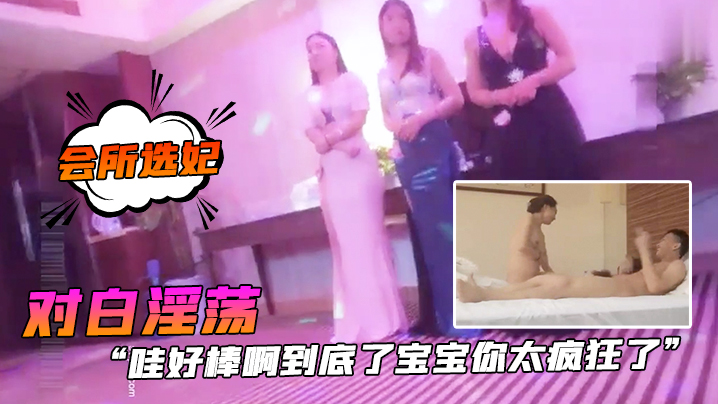 会所选妃哇好棒啊到底了宝宝你太疯狂了对白淫荡刺激.桑拿洗浴按摩会所现场点妃被夸奖很帅美女被干的尖叫胡言乱语封面