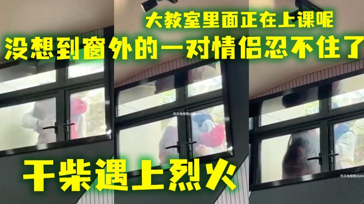 会玩还得看大学生大教室里面正在上课呢没想到窗外的.一对情侣忍不住了干柴遇上烈火封面