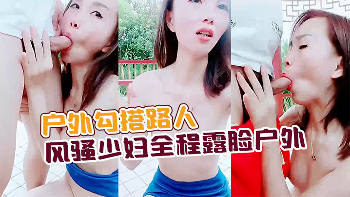 户外勾搭路人风骚少妇全程露脸户外公园凉亭内激情啪.啪口交大鸡巴让大哥后入玩奶子爆草抽插全射嘴里了封面