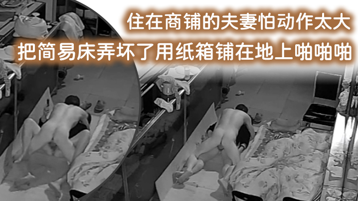 破解摄像头监控偷拍住在商铺的夫妻怕动作太大把简易.床弄坏了用纸箱铺在地上啪啪啪封面