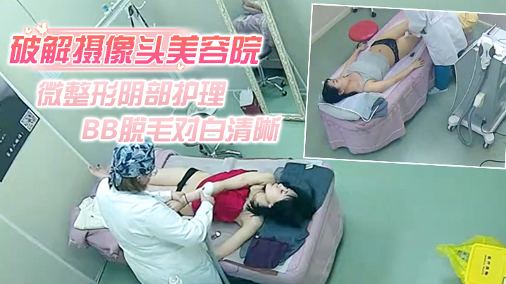 破解摄像头美容院微整形阴部护理1BB脱毛对白清晰.红衣美女说别把毛剃坏了封面