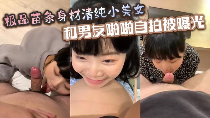 极品苗条身材清纯小美女和男友啪啪自拍被曝光深喉射.嘴里玩的真开封面