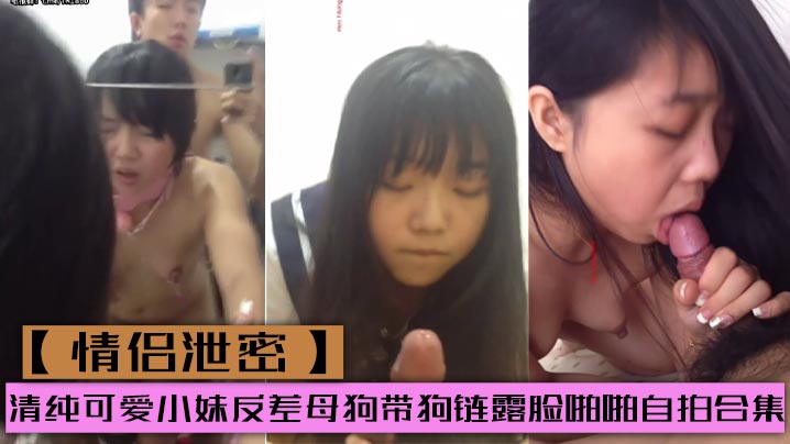 情侣泄密清纯可爱小妹反差母狗带狗链露脸啪啪自拍合.集封面