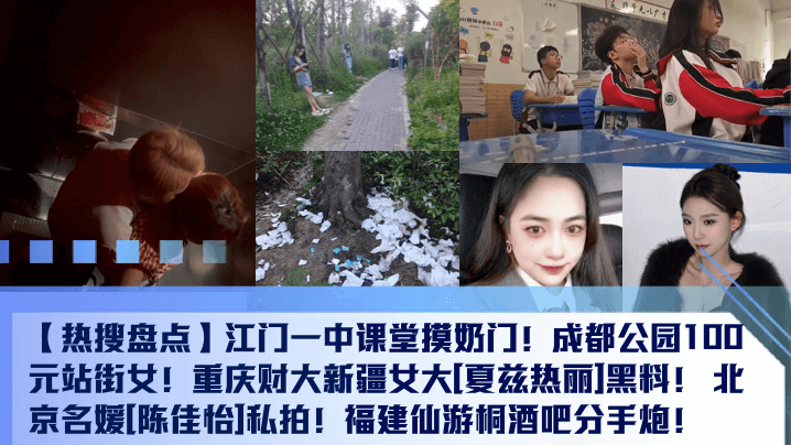 热搜盘点江门一中课堂摸奶门成都公园100元站街女.重庆财大新疆女大夏兹热丽黑料北京名媛陈佳怡私拍福建仙游桐酒吧分手炮封面