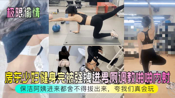 极限偷情房东少妇健身完被强拽进男厕调教啪啪内射保.洁阿姨进来都舍不得拔出来夸我们真会玩封面