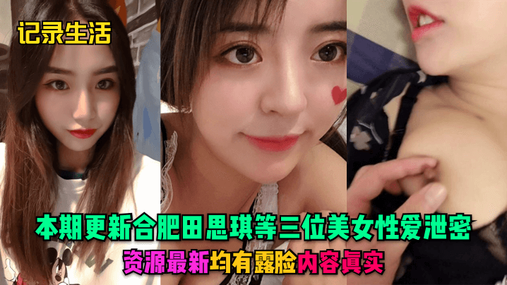 记录生活本期更新合肥田思琪等三位美女性爱泄密资源.最新均有露脸内容真实封面