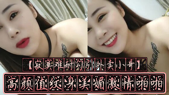 寂寞难耐勾引外卖小哥高颜值纹身美媚激情啪啪裹爽J.8骑上去无套抽插疯狂扭动起来不内射对不起封面