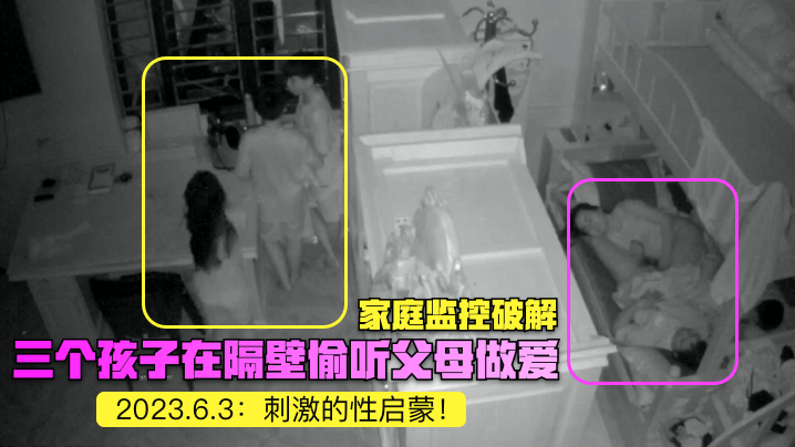 家庭监控破解2023.6.3三个孩子在隔壁偷听父.母做爱刺激的性启蒙封面