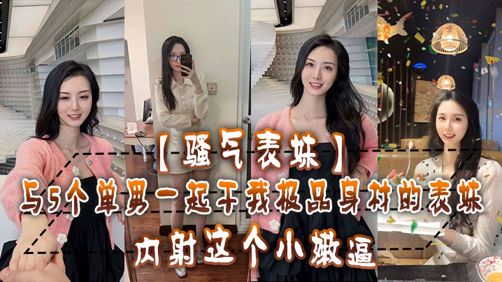 骚气表妹与5个单男一起干我极品身材的表妹内射这个.小嫩逼还不满足封面