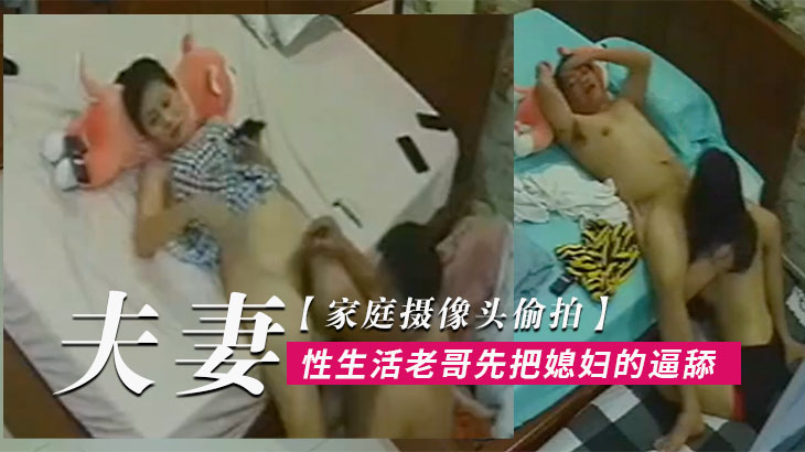 家庭摄像头偷拍夫妻过性生活老哥先把媳妇的逼舔爽了.再用鸡巴用力插她封面