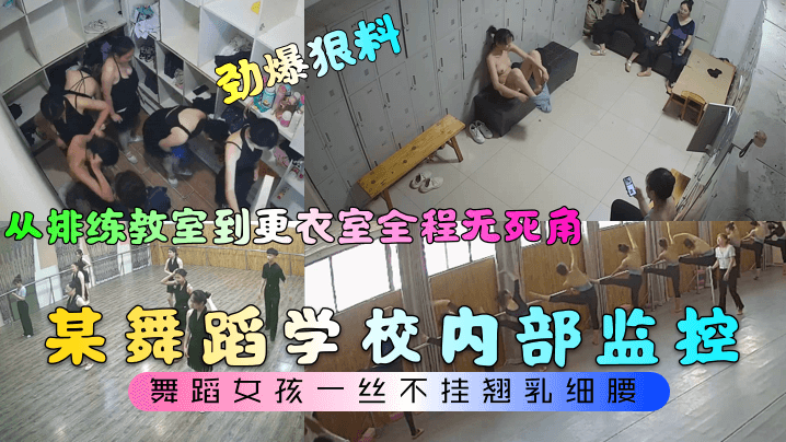 劲爆狠料某舞蹈学校内部监控从排练教室到更衣室全程.无死角舞蹈女孩一丝不挂翘乳细腰封面