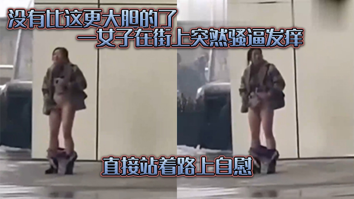 没有比这更大胆的了一女子在街上突然骚逼发痒直接站.着路上自慰封面