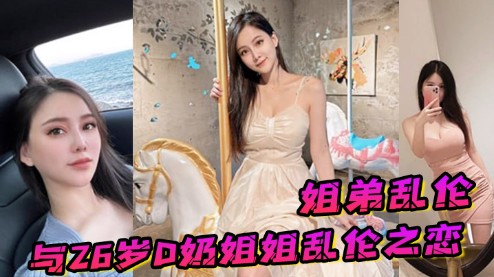 姐弟乱伦与26岁D奶姐姐乱伦之恋_终究没忍住首次.乳交_无套内射_后入插菊封面